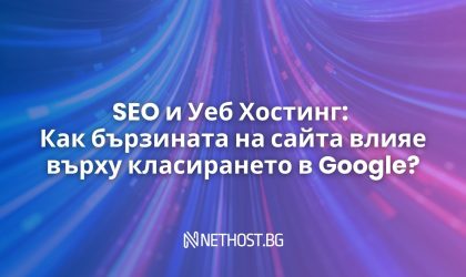 SEO и Уеб Хостинг: Как бързината на сайта влияе върху класирането в Google?
