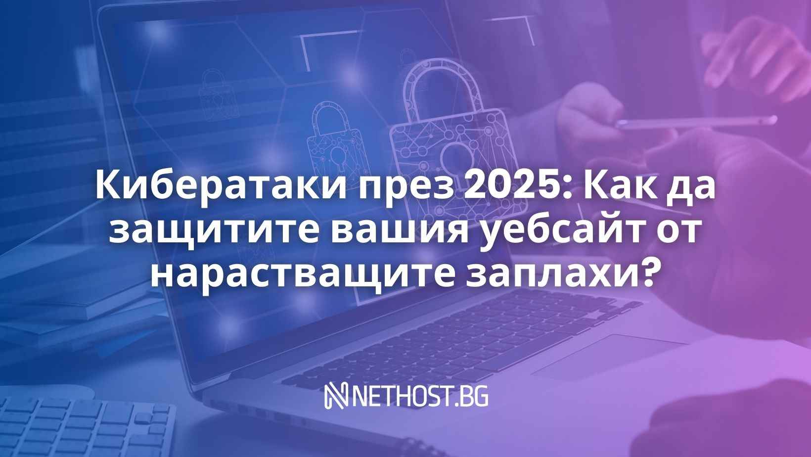 Кибератаки през 2025: Как да защитите вашия уебсайт от нарастващите заплахи?